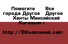 Помогите!!! - Все города Другое » Другое   . Ханты-Мансийский,Когалым г.